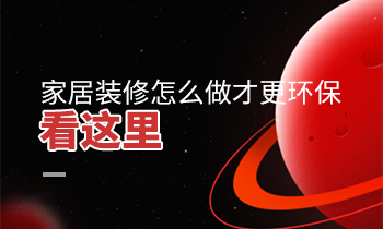 家居裝修怎么做才更環保？看這里